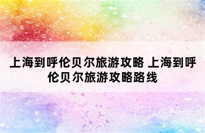 上海到呼伦贝尔旅游攻略 上海到呼伦贝尔旅游攻略路线